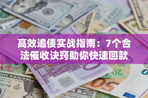 北京高效追债实战指南：7个合法催收诀窍助你快速回款