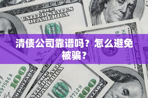 北京清债公司靠谱吗？怎么避免被骗？
