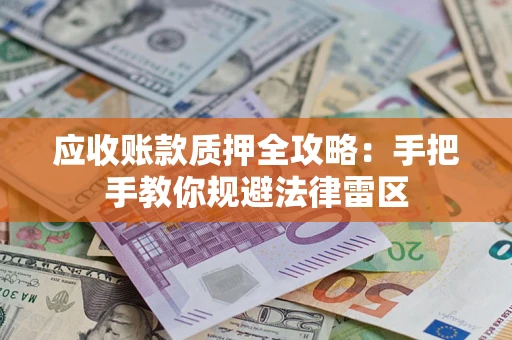 北京应收账款质押全攻略：手把手教你规避法律雷区