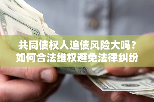 北京共同债权人追债风险大吗？如何合法维权避免法律纠纷？