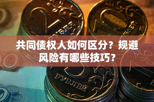 北京共同债权人如何区分？规避风险有哪些技巧？