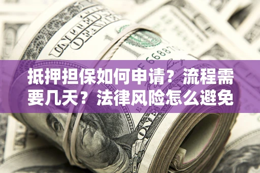 北京抵押担保如何申请？流程需要几天？法律风险怎么避免？避坑指南