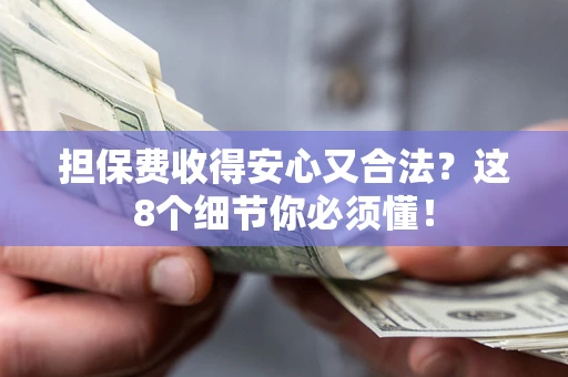 北京担保费收得安心又合法？这8个细节你必须懂！