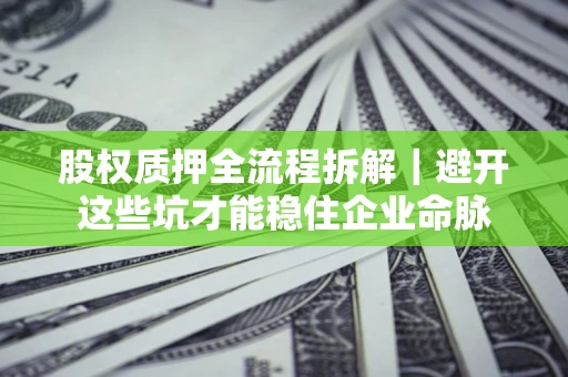 北京股权质押全流程拆解｜避开这些坑才能稳住企业命脉