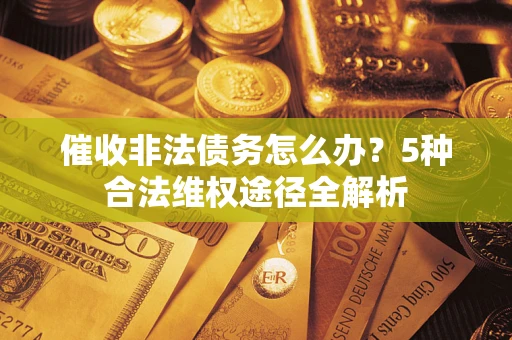 北京催收非法债务怎么办？5种合法维权途径全解析