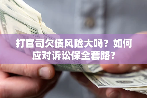 北京打官司欠债风险大吗？如何应对诉讼保全套路？