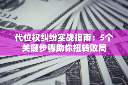 北京代位权纠纷实战指南：5个关键步骤助你扭转败局