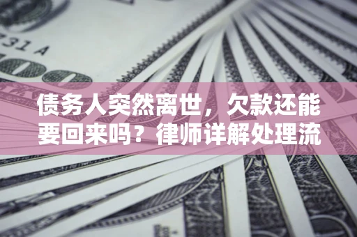 北京债务人突然离世，欠款还能要回来吗？律师详解处理流程