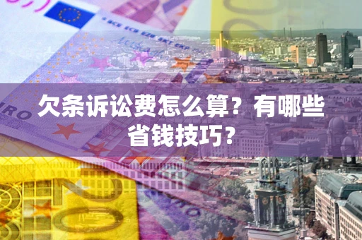 北京欠条诉讼费怎么算？有哪些省钱技巧？