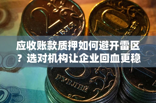 北京应收账款质押如何避开雷区？选对机构让企业回血更稳