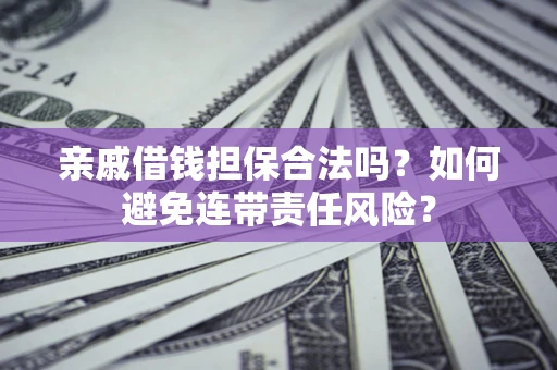 北京亲戚借钱担保合法吗？如何避免连带责任风险？