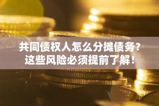 北京共同债权人怎么分摊债务？这些风险必须提前了解！