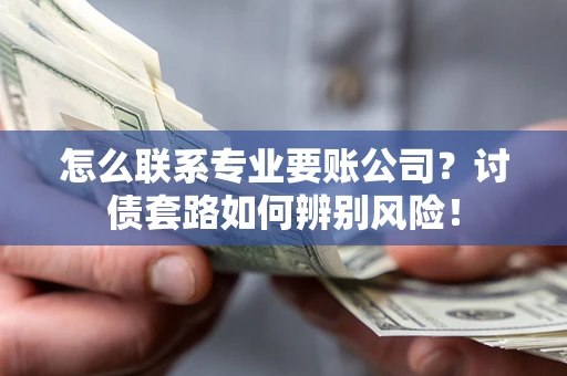 北京怎么联系专业要账公司？讨债套路如何辨别风险！