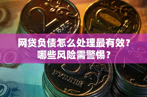 北京网贷负债怎么处理最有效？哪些风险需警惕？