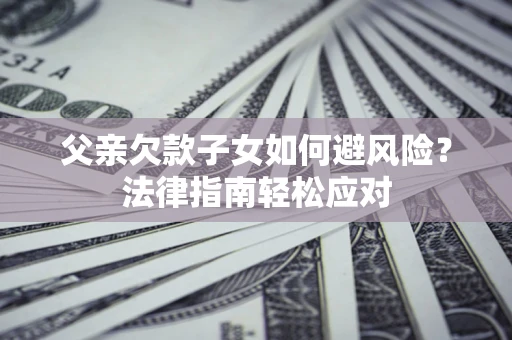 北京父亲欠款子女如何避风险？法律指南轻松应对