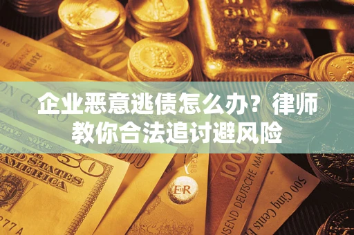 北京企业恶意逃债怎么办？律师教你合法追讨避风险