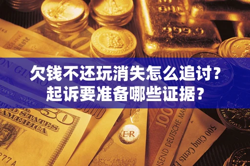 北京欠钱不还玩消失怎么追讨？起诉要准备哪些证据？