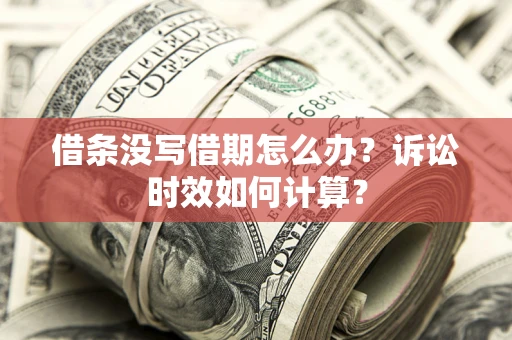 北京借条没写借期怎么办？诉讼时效如何计算？