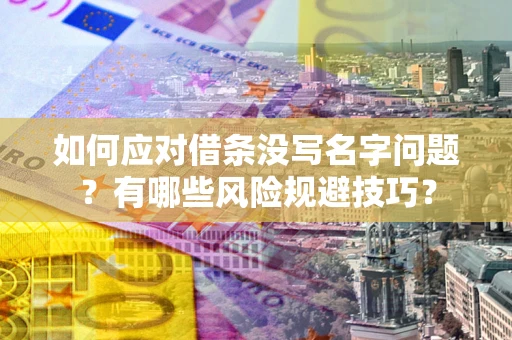 北京如何应对借条没写名字问题？有哪些风险规避技巧？