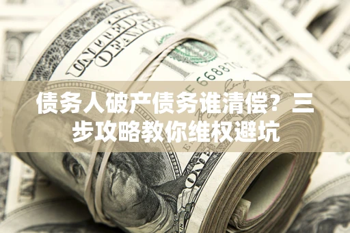 北京债务人破产债务谁清偿？三步攻略教你维权避坑