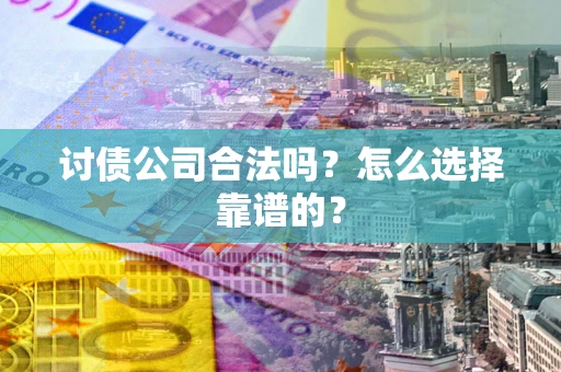 北京讨债公司合法吗？怎么选择靠谱的？