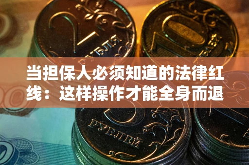 北京当担保人必须知道的法律红线：这样操作才能全身而退
