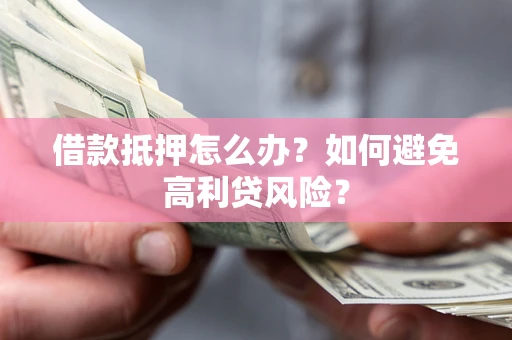北京借款抵押怎么办？如何避免高利贷风险？