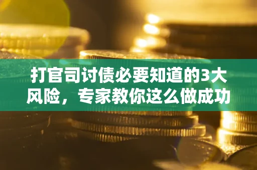 北京打官司讨债必要知道的3大风险，专家教你这么做成功率飙升