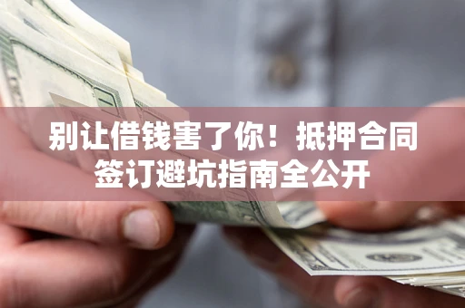 北京别让借钱害了你！抵押合同签订避坑指南全公开