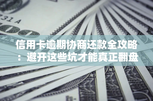 北京信用卡逾期协商还款全攻略：避开这些坑才能真正翻盘