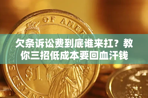 北京欠条诉讼费到底谁来扛？教你三招低成本要回血汗钱