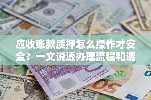 北京应收账款质押怎么操作才安全？一文说透办理流程和避险绝招