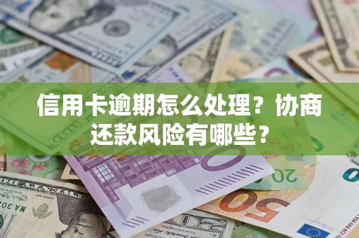 北京信用卡逾期怎么处理？协商还款风险有哪些？